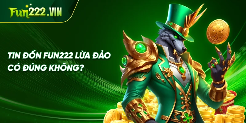 Tin đồn Fun222 lừa đảo có đúng không?