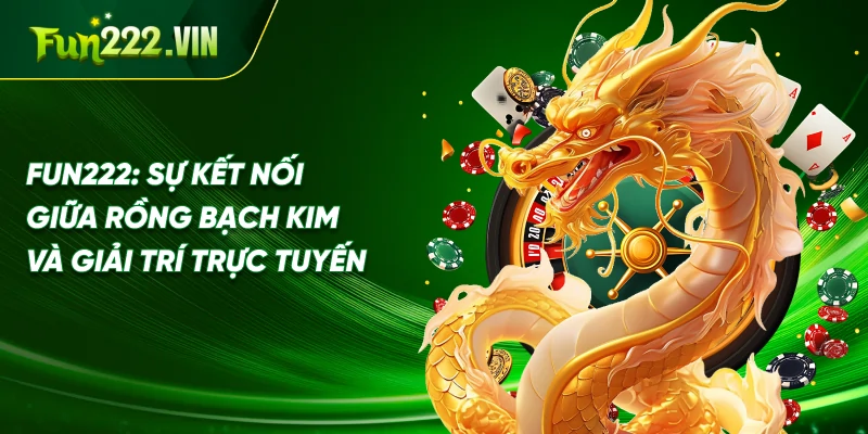 Fun222: Sự Kết Nối Giữa Rồng Bạch Kim và Giải Trí Trực Tuyến